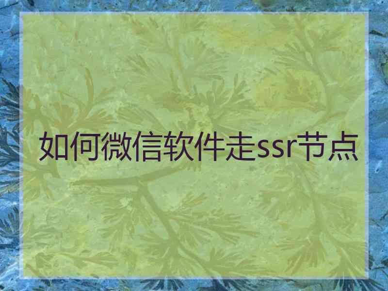 如何微信软件走ssr节点